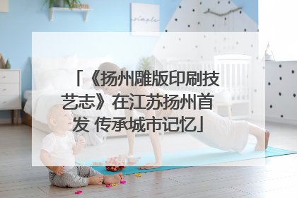 《扬州雕版印刷技艺志》在江苏扬州首发 传承城市记忆