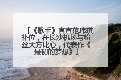 《歌手》官宣范玮琪补位，在长沙机场与粉丝大方比心，代表作《最初的梦想》