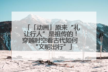 「动画」原来“礼让行人”是祖传的！穿越时空看古代如何“文明出行”