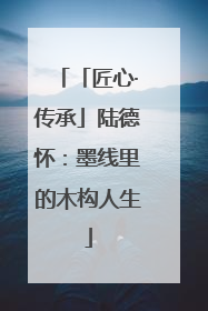 「匠心·传承」陆德怀：墨线里的木构人生