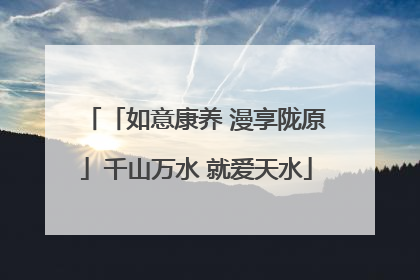 「如意康养 漫享陇原」千山万水 就爱天水