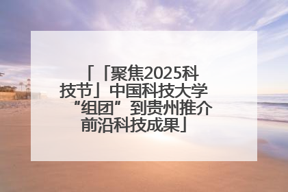 「聚焦2025科技节」中国科技大学“组团”到贵州推介前沿科技成果
