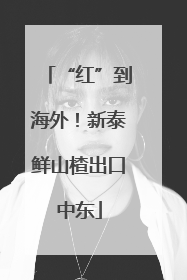 “红”到海外！新泰鲜山楂出口中东