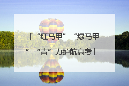 “红马甲”“绿马甲”“青”力护航高考