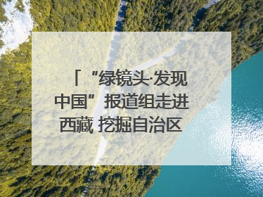 “绿镜头·发现中国”报道组走进西藏 挖掘自治区成立60年来生动气象故事