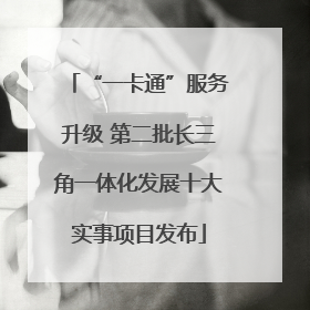 “一卡通”服务升级 第二批长三角一体化发展十大实事项目发布