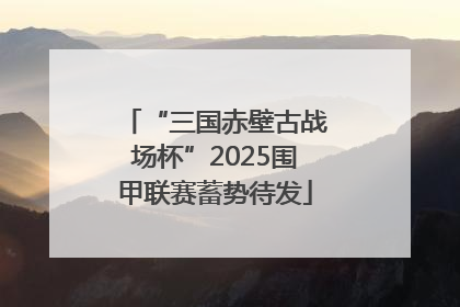 “三国赤壁古战场杯”2025围甲联赛蓄势待发