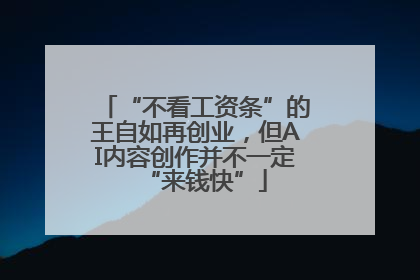 “不看工资条”的王自如再创业，但AI内容创作并不一定“来钱快”