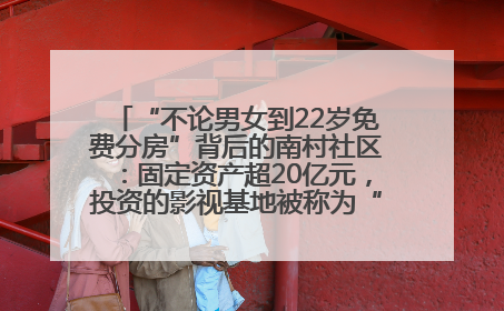 “不论男女到22岁免费分房”背后的南村社区：固定资产超20亿元，投资的影视基地被称为“山村好莱坞”