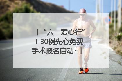 “六一爱心行”！30例先心免费手术报名启动~