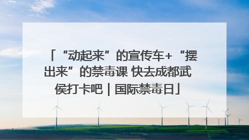 “动起来”的宣传车+“摆出来”的禁毒课 快去成都武侯打卡吧｜国际禁毒日