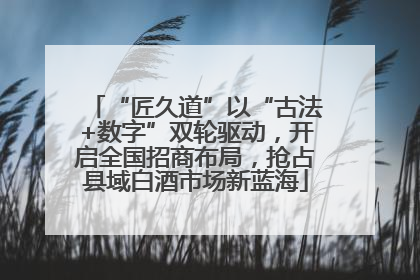 “匠久道”以“古法+数字”双轮驱动，开启全国招商布局，抢占县域白酒市场新蓝海