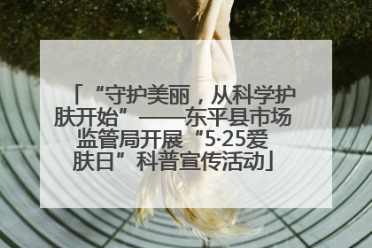 “守护美丽，从科学护肤开始”——东平县市场监管局开展“5·25爱肤日”科普宣传活动