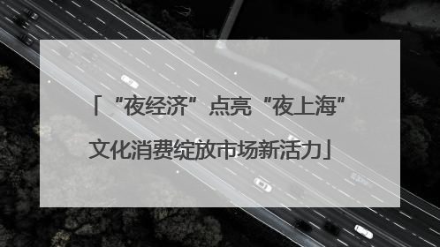“夜经济”点亮“夜上海” 文化消费绽放市场新活力