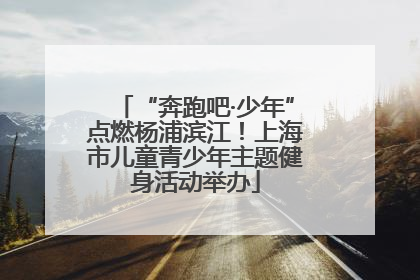 “奔跑吧·少年”点燃杨浦滨江！上海市儿童青少年主题健身活动举办