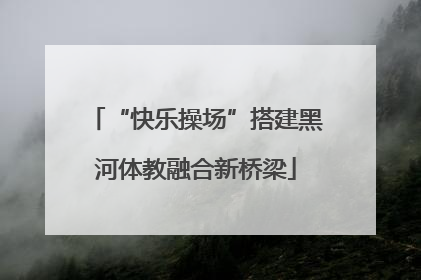 “快乐操场”搭建黑河体教融合新桥梁