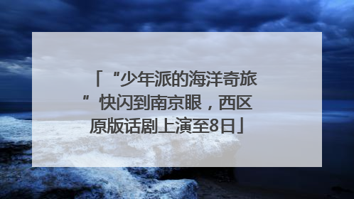 “少年派的海洋奇旅”快闪到南京眼，西区原版话剧上演至8日