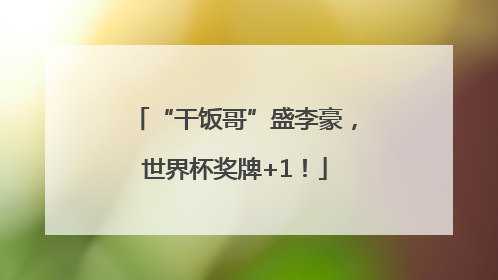 “干饭哥”盛李豪，世界杯奖牌+1！
