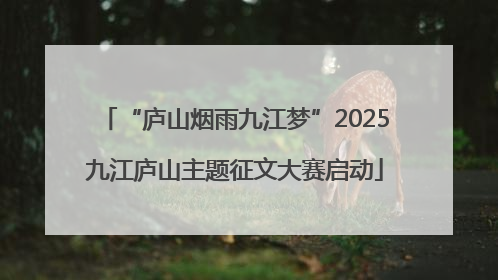 “庐山烟雨九江梦”2025九江庐山主题征文大赛启动