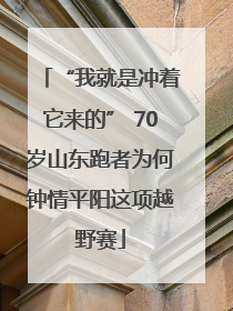 “我就是冲着它来的” 70岁山东跑者为何钟情平阳这项越野赛