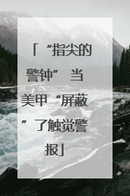 “指尖的警钟” 当美甲“屏蔽”了触觉警报