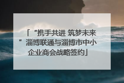“携手共进 筑梦未来”淄博联通与淄博市中小企业商会战略签约