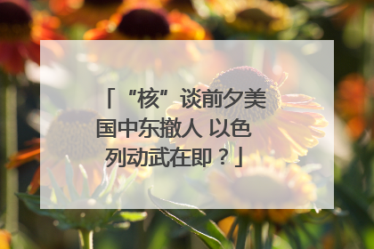 “核”谈前夕美国中东撤人 以色列动武在即？