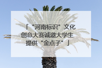 “河南标识”文化创意大赛诚邀大学生提供“金点子”