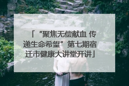“聚焦无偿献血 传递生命希望”第七期宿迁市健康大讲堂开讲