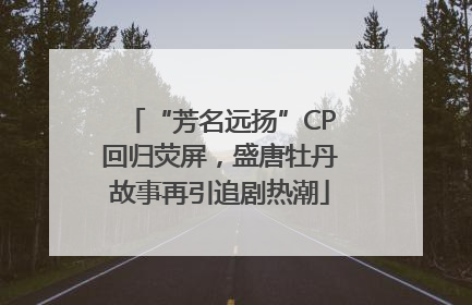“芳名远扬”CP回归荧屏，盛唐牡丹故事再引追剧热潮