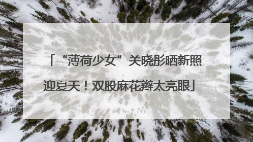 “薄荷少女”关晓彤晒新照迎夏天！双股麻花辫太亮眼
