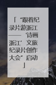 “跟着纪录片游浙江——‘诗画浙江’文旅纪录片创作大会”启动