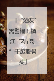 “酒友”需警惕！镇江“2斤哥”干废股骨头