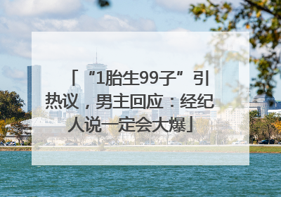 “1胎生99子”引热议，男主回应：经纪人说一定会大爆