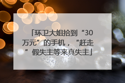 环卫大姐拾到“30万元”的手机，“赶走”假失主等来真失主