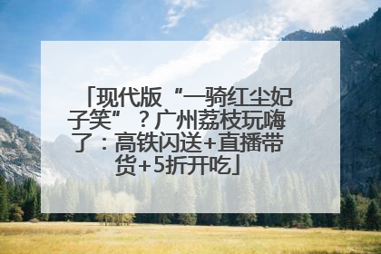 现代版“一骑红尘妃子笑”？广州荔枝玩嗨了：高铁闪送+直播带货+5折开吃