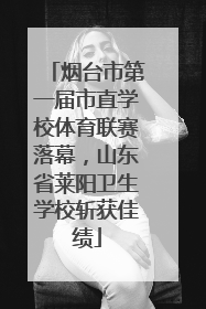 烟台市第一届市直学校体育联赛落幕，山东省莱阳卫生学校斩获佳绩