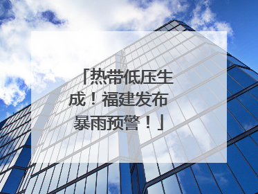 热带低压生成！福建发布暴雨预警！