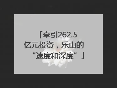 牵引262.5亿元投资，乐山的“速度和深度”