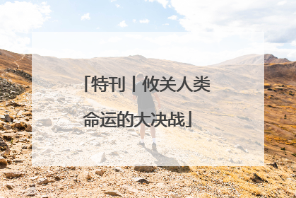 特刊丨攸关人类命运的大决战