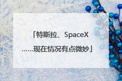 特斯拉、SpaceX……现在情况有点微妙