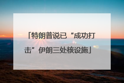 特朗普说已“成功打击”伊朗三处核设施