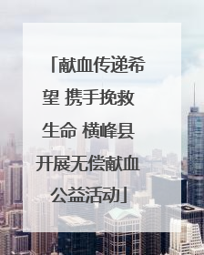 献血传递希望 携手挽救生命 横峰县开展无偿献血公益活动