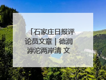 石家庄日报评论员文章｜德润滹沱两岸清 文明花开幸福城