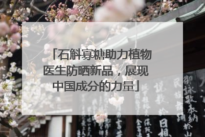石斛寡糖助力植物医生防晒新品，展现中国成分的力量