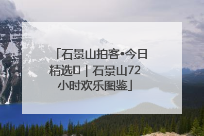 石景山拍客•今日精选⑲｜石景山72小时欢乐图鉴