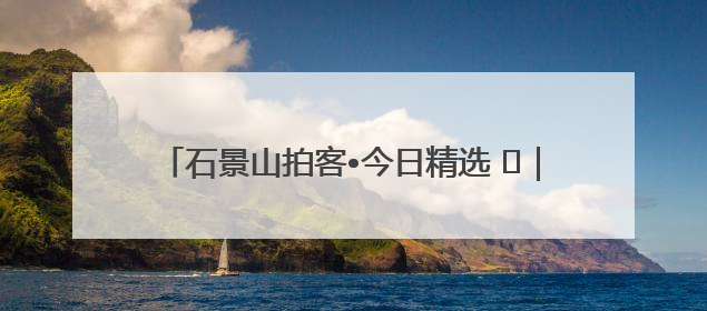 石景山拍客•今日精选 ㉓｜镜头里铺展的烟火画卷（上）