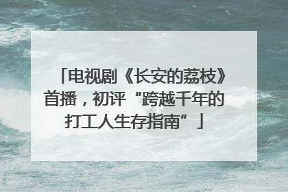 电视剧《长安的荔枝》首播，初评“跨越千年的打工人生存指南”