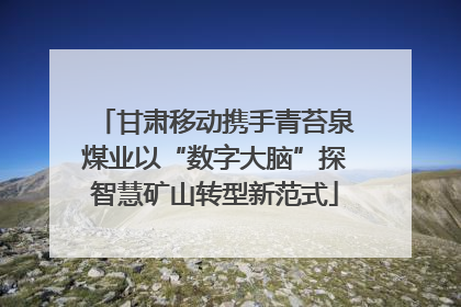 甘肃移动携手青苔泉煤业以“数字大脑”探智慧矿山转型新范式