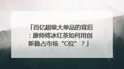 百亿超级大单品的背后：康师傅冰红茶如何用创新稳占市场“C位”？